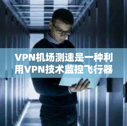 VPN机场测速是一种利用VPN技术监控飞行器在机场的飞行状态的技术。近年来,随着飞行器数量的增加以及对飞行器安全性的日益关注,监控飞行器的安全性成为一项重要领域。以下是关于VPN机场测速的分析 VPN机场测速是一种利用VPN技术监控飞行器在机场的飞行状态的技术。近年来,随着飞行器数量的增加以及对飞行器安全性的日益关注,监控飞行器的安全性成为一项重要领域。以下是关于VPN机场测速的分析
