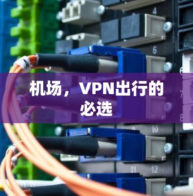 机场,VPN出行的必选 机场,VPN出行的必选