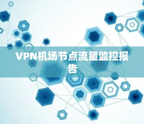 VPN机场节点流量监控报告 VPN机场节点流量监控报告