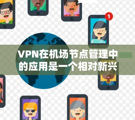 VPN在机场节点管理中的应用是一个相对新兴且比较特殊的话题,主要针对机场环境下的网络连接。以下是对VPN在机场节点管理中的应用和注意事项的详细分析 VPN在机场节点管理中的应用是一个相对新兴且比较特殊的话题,主要针对机场环境下的网络连接。以下是对VPN在机场节点管理中的应用和注意事项的详细分析