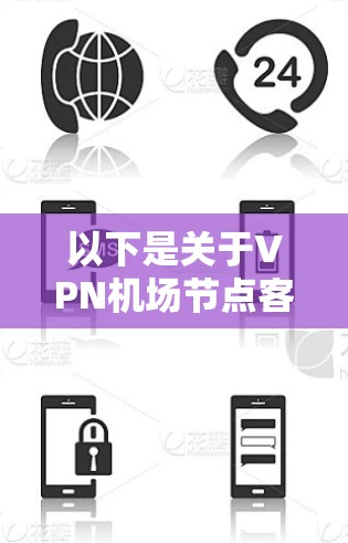 以下是关于VPN机场节点客户端APP的一些信息和使用建议 以下是关于VPN机场节点客户端APP的一些信息和使用建议