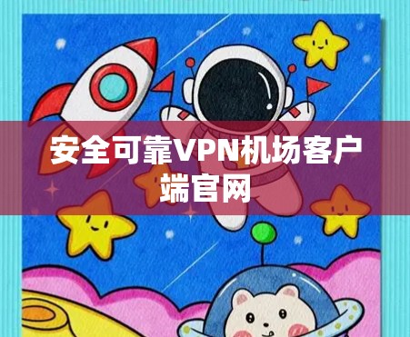 安全可靠VPN机场客户端官网 安全可靠VPN机场客户端官网
