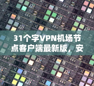 31个字VPN机场节点客户端最新版,安全、高效、便捷 31个字VPN机场节点客户端最新版,安全、高效、便捷