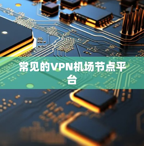 常见的VPN机场节点平台 常见的VPN机场节点平台