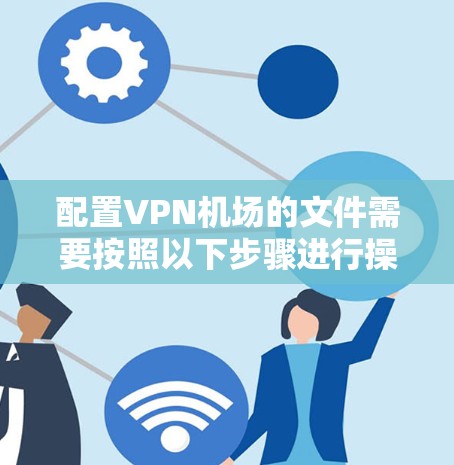 配置VPN机场的文件需要按照以下步骤进行操作,确保所有配置正确无误 配置VPN机场的文件需要按照以下步骤进行操作,确保所有配置正确无误
