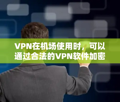 VPN在机场使用时，可以通过合法的VPN软件加密你的私人信息，如密码、地址等，从而避免被截获或泄露。以下是几种常用的VPN软件推荐，您可以根据自己的需求选择
