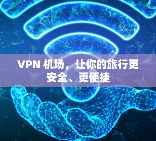 VPN 机场,让你的旅行更安全、更便捷 VPN 机场,让你的旅行更安全、更便捷
