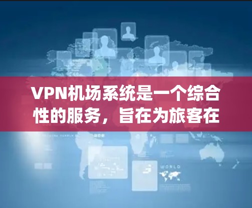 VPN机场系统是一个综合性的服务,旨在为旅客在机场内提供VPN娱乐和娱乐活动。以下是一个详细的 VPN 空ports 系统导航,涵盖国内、国际和国际高风险地区,以及包含的各类服务 VPN机场系统是一个综合性的服务,旨在为旅客在机场内提供VPN娱乐和娱乐活动。以下是一个详细的 VPN 空ports 系统导航,涵盖国内、国际和国际高风险地区,以及包含的各类服务