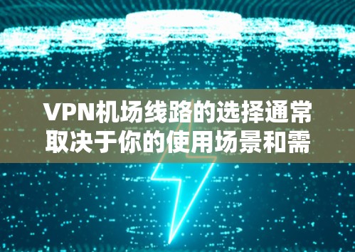 VPN机场线路的选择通常取决于你的使用场景和需求。以下是一些常见的VPN机场线路推荐,供你参考 VPN机场线路的选择通常取决于你的使用场景和需求。以下是一些常见的VPN机场线路推荐,供你参考