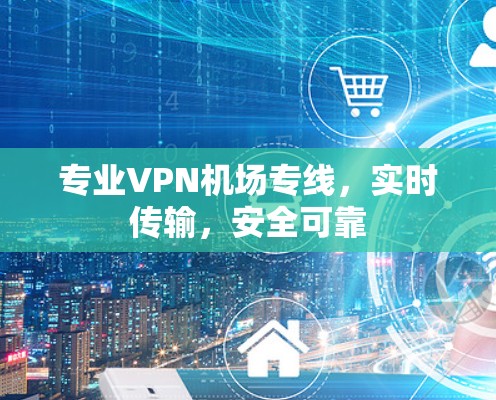 专业VPN机场专线,实时传输,安全可靠 专业VPN机场专线,实时传输,安全可靠