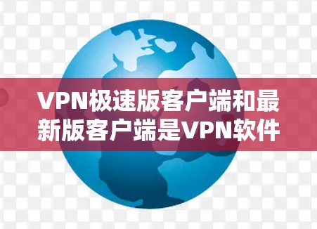 VPN极速版客户端和最新版客户端是VPN软件中两个不同的版本,它们在功能、性能和用户体验上有所不同。以下是对这两个版本的详细介绍 VPN极速版客户端和最新版客户端是VPN软件中两个不同的版本,它们在功能、性能和用户体验上有所不同。以下是对这两个版本的详细介绍