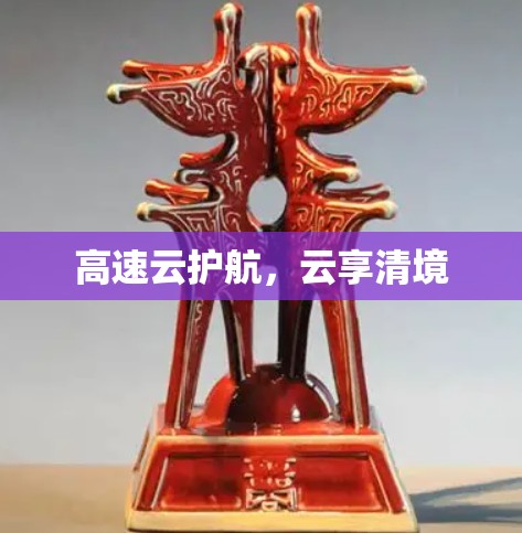 高速云护航,云享清境 高速云护航,云享清境