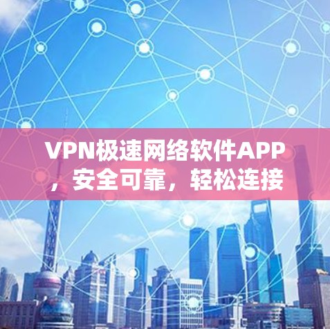 VPN极速网络软件APP，安全可靠，轻松连接