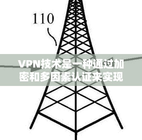 VPN技术是一种通过加密和多因素认证来实现的网络访问技术,广泛应用于远程办公、电子商务和视频流等场景。以下是关于VPN技术的详细介绍 VPN技术是一种通过加密和多因素认证来实现的网络访问技术,广泛应用于远程办公、电子商务和视频流等场景。以下是关于VPN技术的详细介绍