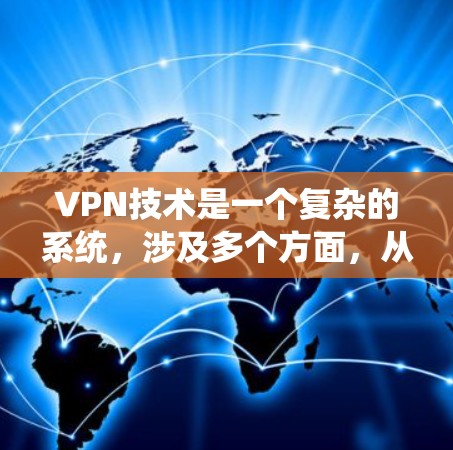 VPN技术是一个复杂的系统,涉及多个方面,从技术原理到实际应用,都需要深入理解和学习。以下是关于VPN技术的详细总结 VPN技术是一个复杂的系统,涉及多个方面,从技术原理到实际应用,都需要深入理解和学习。以下是关于VPN技术的详细总结