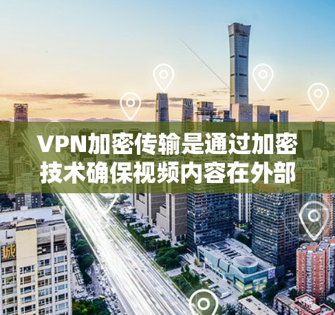 VPN加密传输是通过加密技术确保视频内容在外部服务器之间安全传输的网络服务,主要通过端到端加密(E2E)端到端加密混合(E2S)和端到端加密混合(E2HE)等方式实现。以下是详细的步骤和安全性分析 VPN加密传输是通过加密技术确保视频内容在外部服务器之间安全传输的网络服务,主要通过端到端加密(E2E)端到端加密混合(E2S)和端到端加密混合(E2HE)等方式实现。以下是详细的步骤和安全性分析