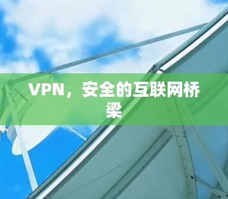 VPN,安全的互联网桥梁 VPN,安全的互联网桥梁