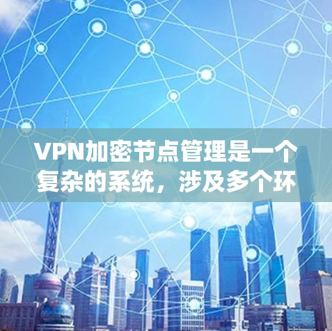 VPN加密节点管理是一个复杂的系统,涉及多个环节和技术,确保加密信息的安全传输和存储。以下是对这一过程的详细总结 VPN加密节点管理是一个复杂的系统,涉及多个环节和技术,确保加密信息的安全传输和存储。以下是对这一过程的详细总结