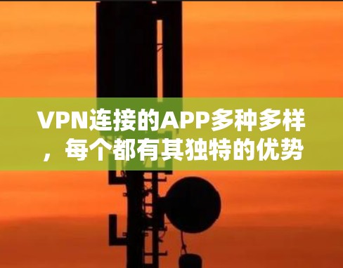 VPN连接的APP多种多样,每个都有其独特的优势和操作步骤。以下是一些常见的VPN连接应用及其特点 VPN连接的APP多种多样,每个都有其独特的优势和操作步骤。以下是一些常见的VPN连接应用及其特点