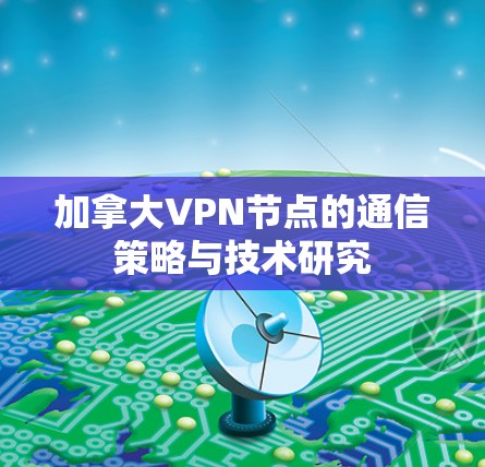 加拿大VPN节点的通信策略与技术研究 加拿大VPN节点的通信策略与技术研究