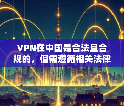 VPN在中国是合法且合规的,但需遵循相关法律法规和网络安全政策。以下是对VPN在中国的详细指南 VPN在中国是合法且合规的,但需遵循相关法律法规和网络安全政策。以下是对VPN在中国的详细指南