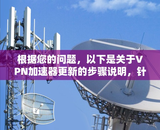 根据您的问题,以下是关于VPN加速器更新的步骤说明,针对不同平台的建议 根据您的问题,以下是关于VPN加速器更新的步骤说明,针对不同平台的建议