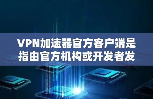 VPN加速器官方客户端是指由官方机构或开发者发布的VPN加速器软件,这些软件通常具有更高的安全性和兼容性,适合在个人电脑上运行。以下是关于如何选择和使用这些官方客户端的详细步骤 VPN加速器官方客户端是指由官方机构或开发者发布的VPN加速器软件,这些软件通常具有更高的安全性和兼容性,适合在个人电脑上运行。以下是关于如何选择和使用这些官方客户端的详细步骤
