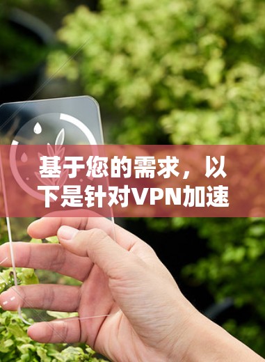 基于您的需求,以下是针对VPN加速器极速体验版的详细分析和推荐 基于您的需求,以下是针对VPN加速器极速体验版的详细分析和推荐