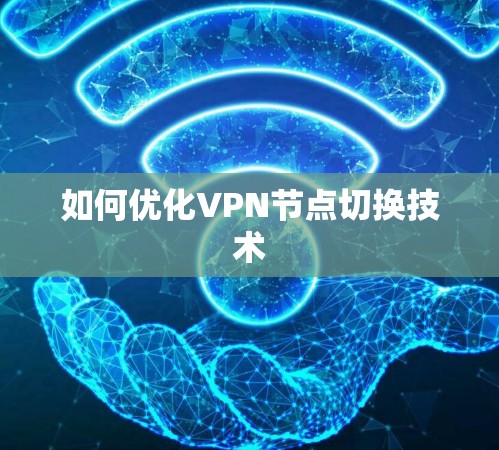 如何优化VPN节点切换技术 如何优化VPN节点切换技术
