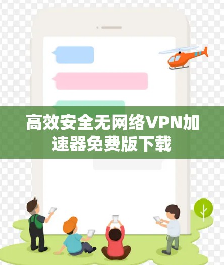 高效安全无网络VPN加速器免费版下载 高效安全无网络VPN加速器免费版下载