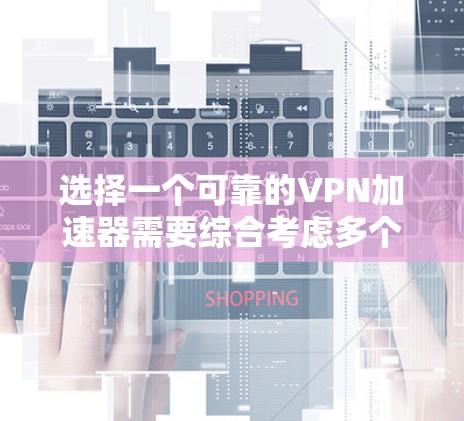 选择一个可靠的VPN加速器需要综合考虑多个因素,包括功能、安全性、用户评价、兼容性和更新情况。以下是一步步的建议 选择一个可靠的VPN加速器需要综合考虑多个因素,包括功能、安全性、用户评价、兼容性和更新情况。以下是一步步的建议