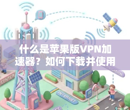 什么是苹果版VPN加速器?如何下载并使用它? 什么是苹果版VPN加速器?如何下载并使用它?