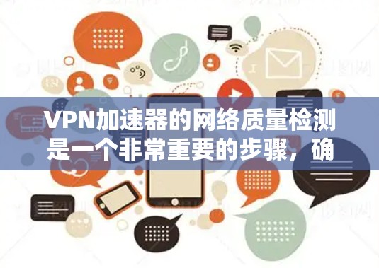 VPN加速器的网络质量检测是一个非常重要的步骤,确保您在使用VPN服务时能够流畅、稳定地访问所需网站。以下是一些常见的VPN加速器的网络质量检测方法 VPN加速器的网络质量检测是一个非常重要的步骤,确保您在使用VPN服务时能够流畅、稳定地访问所需网站。以下是一些常见的VPN加速器的网络质量检测方法