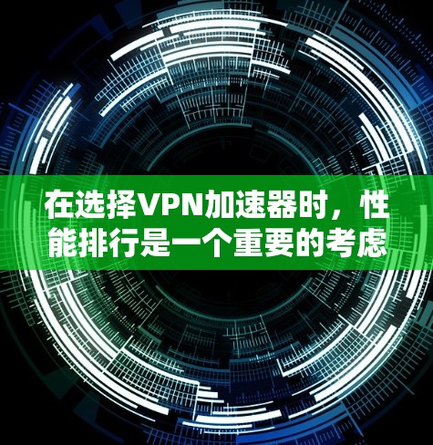 在选择VPN加速器时,性能排行是一个重要的考虑因素,但选择时应综合考虑多个方面。以下是综合考虑后的推荐 在选择VPN加速器时,性能排行是一个重要的考虑因素,但选择时应综合考虑多个方面。以下是综合考虑后的推荐