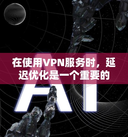 在使用VPN服务时,延迟优化是一个重要的问题,因为延迟会导致用户体验不佳,甚至导致网络卡顿。以下是一些关于VPN加速器延迟优化的方案和建议 在使用VPN服务时,延迟优化是一个重要的问题,因为延迟会导致用户体验不佳,甚至导致网络卡顿。以下是一些关于VPN加速器延迟优化的方案和建议