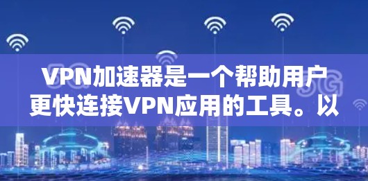 VPN加速器是一个帮助用户更快连接VPN应用的工具。以下是几个常用且推荐的VPN加速器应用 VPN加速器是一个帮助用户更快连接VPN应用的工具。以下是几个常用且推荐的VPN加速器应用