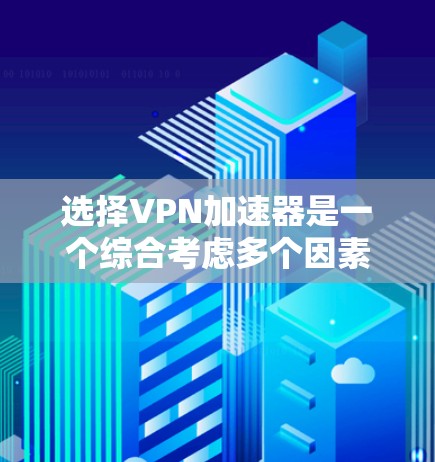 选择VPN加速器是一个综合考虑多个因素的过程,以下是一个结构化的评价和推荐 选择VPN加速器是一个综合考虑多个因素的过程,以下是一个结构化的评价和推荐