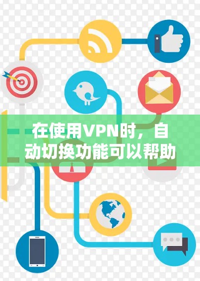 在使用VPN时，自动切换功能可以帮助用户优化网络连接，提升体验。以下是根据上述思考过程总结的步骤和建议