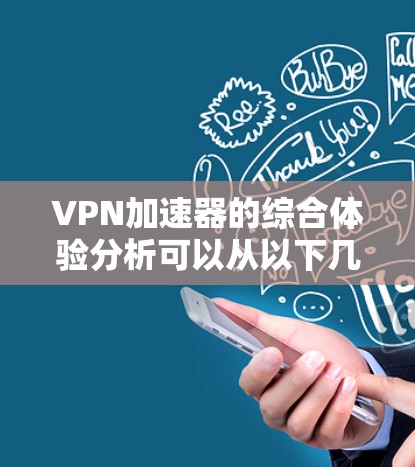 VPN加速器的综合体验分析可以从以下几个方面进行 VPN加速器的综合体验分析可以从以下几个方面进行