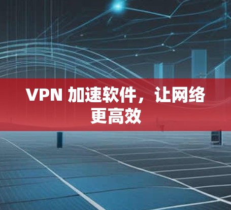 VPN 加速软件，让网络更高效