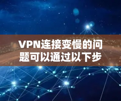 VPN连接变慢的问题可以通过以下步骤进行排查和解决
