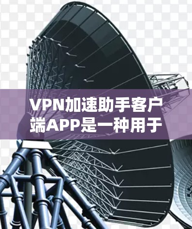 VPN加速助手客户端APP是一种用于加速VPN流量的工具,主要是帮助用户在没有安装VPN软件的情况下,直接下载和使用VPN服务。以下是关于这个APP的详细介绍 VPN加速助手客户端APP是一种用于加速VPN流量的工具,主要是帮助用户在没有安装VPN软件的情况下,直接下载和使用VPN服务。以下是关于这个APP的详细介绍