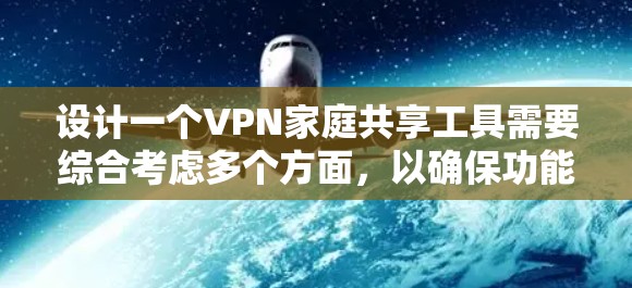 设计一个VPN家庭共享工具需要综合考虑多个方面，以确保功能完善、安全可靠，并且易于使用。以下是一个详细的步骤指南