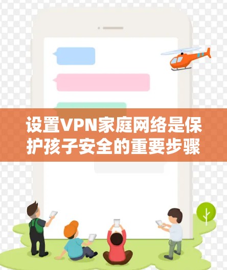 设置VPN家庭网络是保护孩子安全的重要步骤。以下是详细的步骤指南 设置VPN家庭网络是保护孩子安全的重要步骤。以下是详细的步骤指南