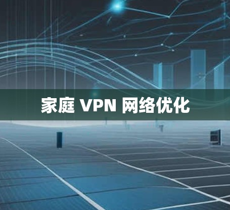 家庭 VPN 网络优化 家庭 VPN 网络优化