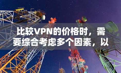 比较VPN的价格时,需要综合考虑多个因素,以找到最合适的选项。以下是详细的步骤和建议 比较VPN的价格时,需要综合考虑多个因素,以找到最合适的选项。以下是详细的步骤和建议