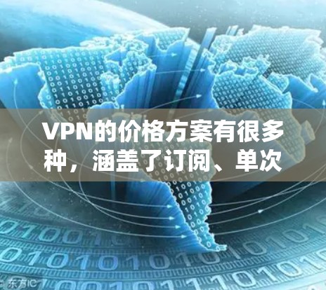 VPN的价格方案有很多种，涵盖了订阅、单次付费等多种形式。以下是关于VPN价格方案的评测和分析