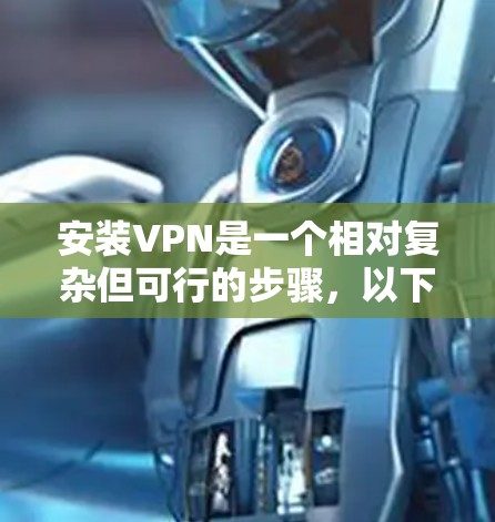 安装VPN是一个相对复杂但可行的步骤,以下是详细的指南 安装VPN是一个相对复杂但可行的步骤,以下是详细的指南