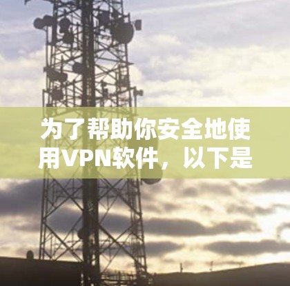 为了帮助你安全地使用VPN软件,以下是一个清晰的步骤指南 为了帮助你安全地使用VPN软件,以下是一个清晰的步骤指南
