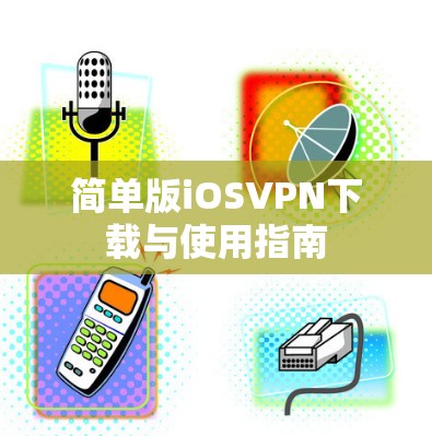简单版iOSVPN下载与使用指南 简单版iOSVPN下载与使用指南